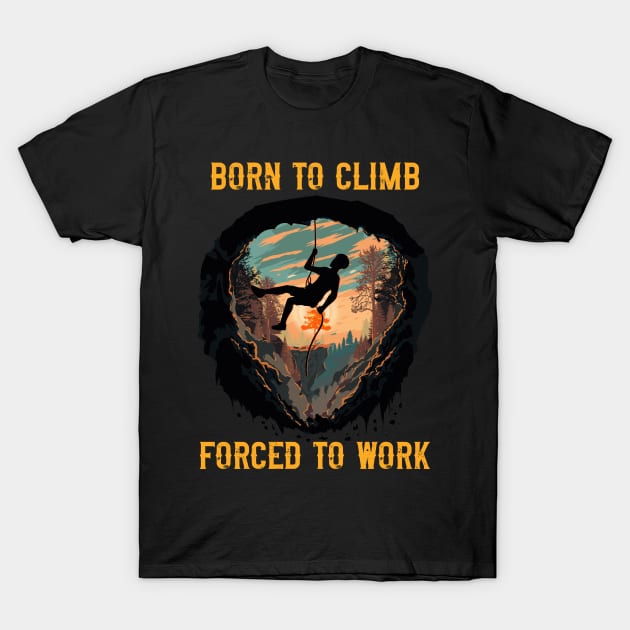 Born to climb forced to work Rope climbing quote mountains adventure T-Shirt by HomeCoquette